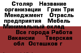 Столяр › Название организации ­ Грин Три Менеджмент › Отрасль предприятия ­ Мебель › Минимальный оклад ­ 60 000 - Все города Работа » Вакансии   . Тверская обл.,Осташков г.